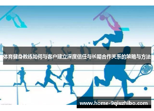 体育健身教练如何与客户建立深度信任与长期合作关系的策略与方法